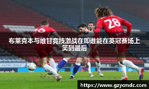 布莱克本与维甘竞技激战在即谁能在英冠赛场上笑到最后
