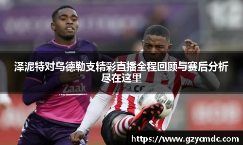 泽泥特对乌德勒支精彩直播全程回顾与赛后分析尽在这里