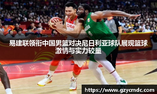 易建联领衔中国男篮对决尼日利亚球队展现篮球激情与实力较量